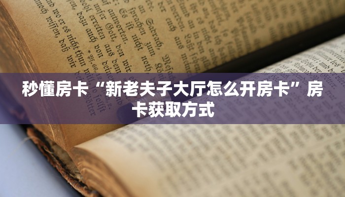 秒懂房卡“新老夫子大厅怎么开房卡”房卡获取方式 秒懂房卡“新老夫子大厅怎么开房卡”房卡获取方式