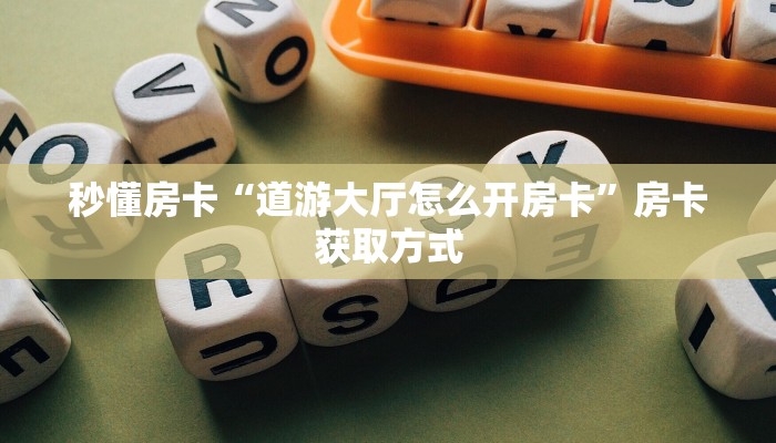 秒懂房卡“道游大厅怎么开房卡”房卡获取方式 秒懂房卡“道游大厅怎么开房卡”房卡获取方式