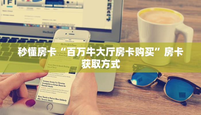 秒懂房卡“百万牛大厅房卡购买”房卡获取方式 秒懂房卡“百万牛大厅房卡购买”房卡获取方式