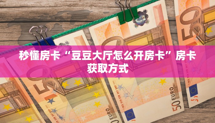 秒懂房卡“豆豆大厅怎么开房卡”房卡获取方式 秒懂房卡“豆豆大厅怎么开房卡”房卡获取方式