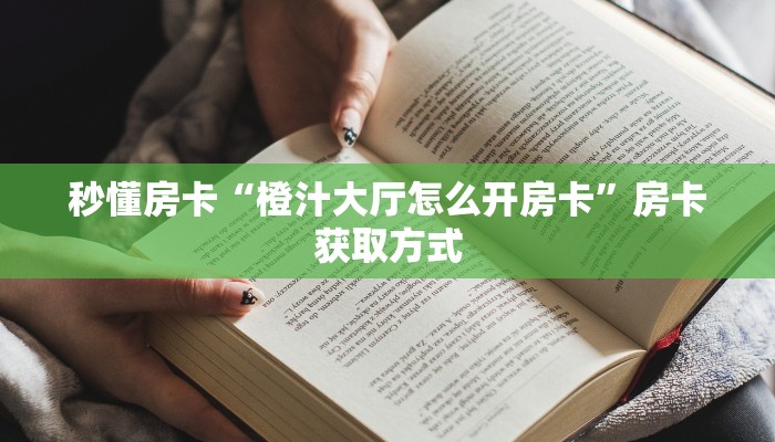 秒懂房卡“橙汁大厅怎么开房卡”房卡获取方式 秒懂房卡“橙汁大厅怎么开房卡”房卡获取方式