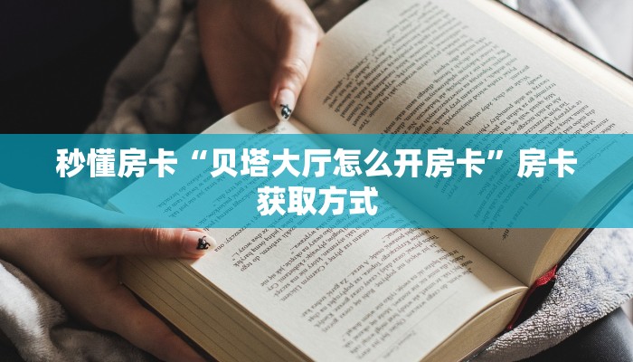 秒懂房卡“贝塔大厅怎么开房卡”房卡获取方式 秒懂房卡“贝塔大厅怎么开房卡”房卡获取方式