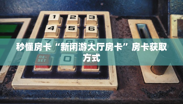 秒懂房卡“九神联盟大厅房卡”房卡获取方式 秒懂房卡“九神联盟大厅房卡”房卡获取方式