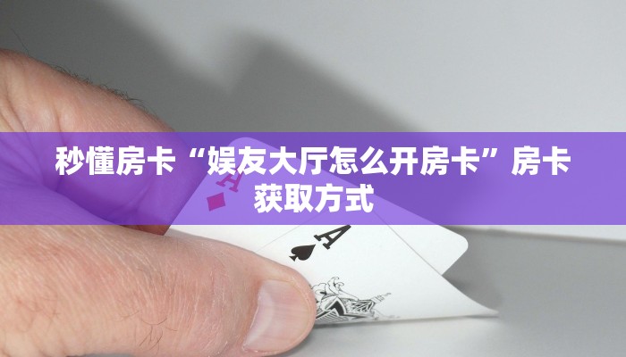 秒懂房卡“娱友大厅怎么开房卡”房卡获取方式 秒懂房卡“娱友大厅怎么开房卡”房卡获取方式