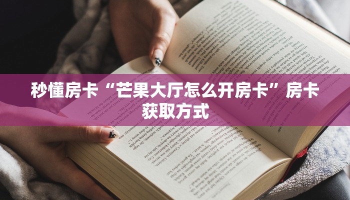 秒懂房卡“芒果大厅怎么开房卡”房卡获取方式 秒懂房卡“芒果大厅怎么开房卡”房卡获取方式