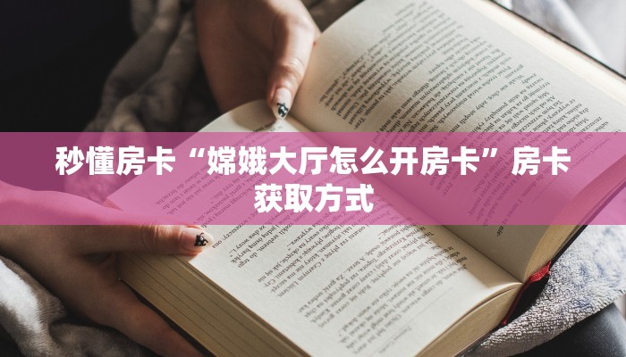 秒懂房卡“嫦娥大厅怎么开房卡”房卡获取方式 秒懂房卡“嫦娥大厅怎么开房卡”房卡获取方式