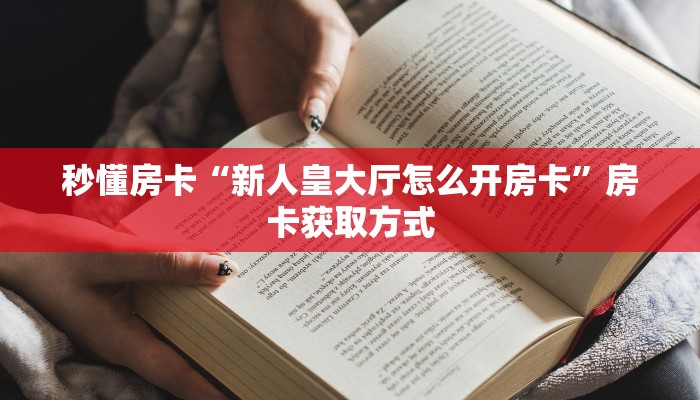 秒懂房卡“新人皇大厅怎么开房卡”房卡获取方式 秒懂房卡“新人皇大厅怎么开房卡”房卡获取方式