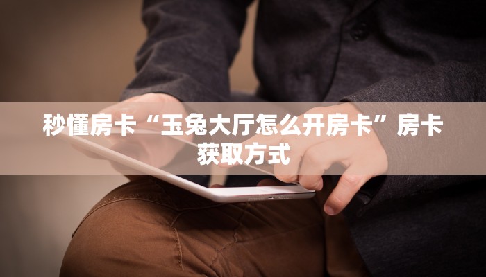 秒懂房卡“玉兔大厅怎么开房卡”房卡获取方式 秒懂房卡“玉兔大厅怎么开房卡”房卡获取方式