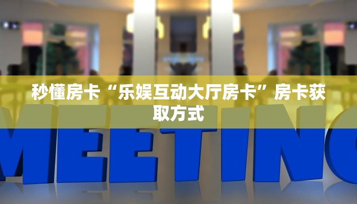秒懂房卡“乐娱互动大厅房卡”房卡获取方式 秒懂房卡“乐娱互动大厅房卡”房卡获取方式