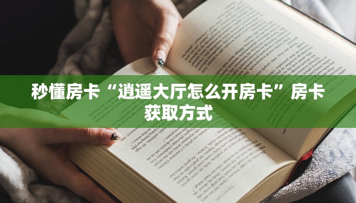 秒懂房卡“逍遥大厅怎么开房卡”房卡获取方式 秒懂房卡“逍遥大厅怎么开房卡”房卡获取方式