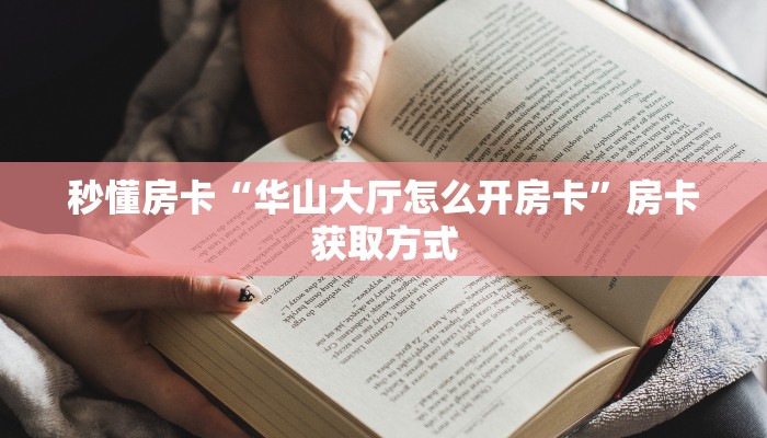 秒懂房卡“华山大厅怎么开房卡”房卡获取方式 秒懂房卡“华山大厅怎么开房卡”房卡获取方式