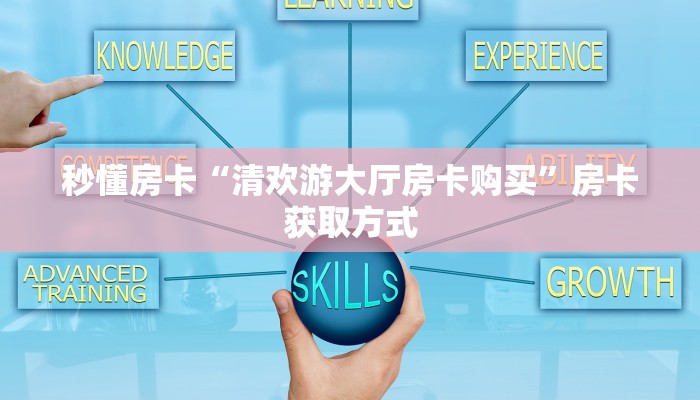 秒懂房卡“清欢游大厅房卡购买”房卡获取方式 秒懂房卡“清欢游大厅房卡购买”房卡获取方式