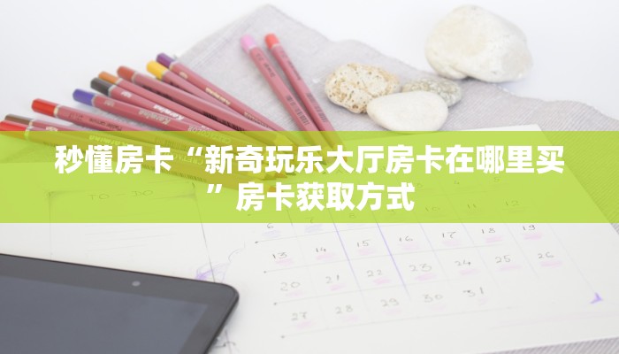 秒懂房卡“新奇玩乐大厅房卡在哪里买”房卡获取方式 秒懂房卡“新奇玩乐大厅房卡在哪里买”房卡获取方式