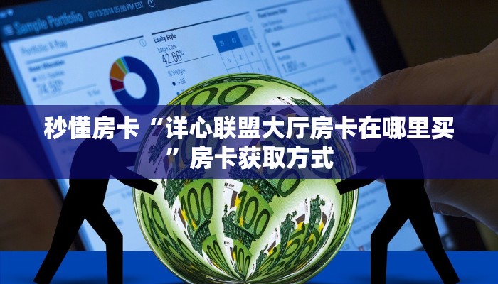 秒懂房卡“详心联盟大厅房卡在哪里买”房卡获取方式 秒懂房卡“详心联盟大厅房卡在哪里买”房卡获取方式