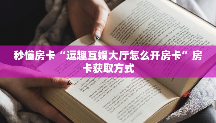 秒懂房卡“逗趣互娱大厅怎么开房卡”房卡获取方式 秒懂房卡“逗趣互娱大厅怎么开房卡”房卡获取方式