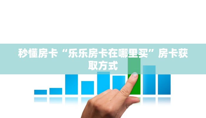 秒懂房卡“乐乐房卡在哪里买”房卡获取方式 秒懂房卡“乐乐房卡在哪里买”房卡获取方式