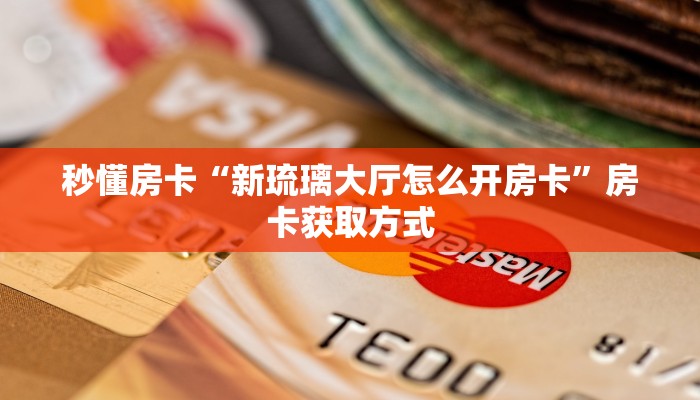 秒懂房卡“新琉璃大厅怎么开房卡”房卡获取方式 秒懂房卡“新琉璃大厅怎么开房卡”房卡获取方式