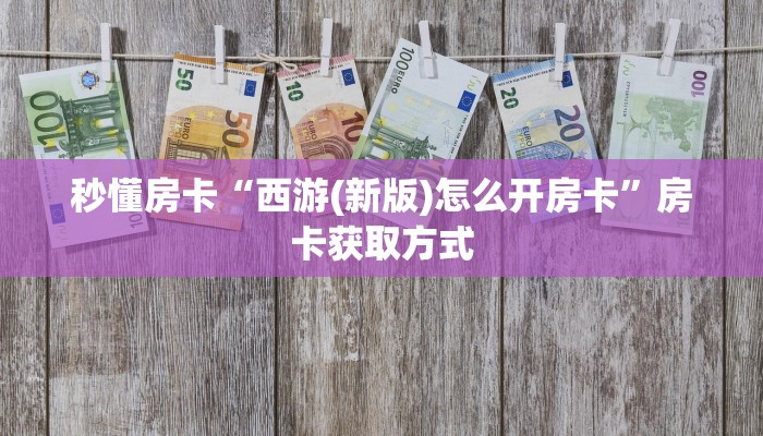 秒懂房卡“西游(新版)怎么开房卡”房卡获取方式 秒懂房卡“西游(新版)怎么开房卡”房卡获取方式