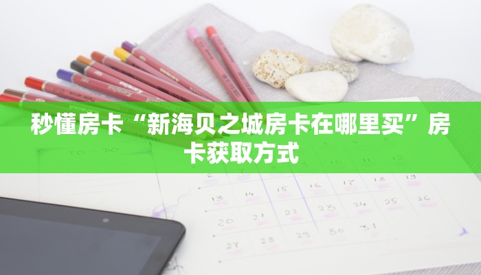 秒懂房卡“新海贝之城房卡在哪里买”房卡获取方式 秒懂房卡“新海贝之城房卡在哪里买”房卡获取方式