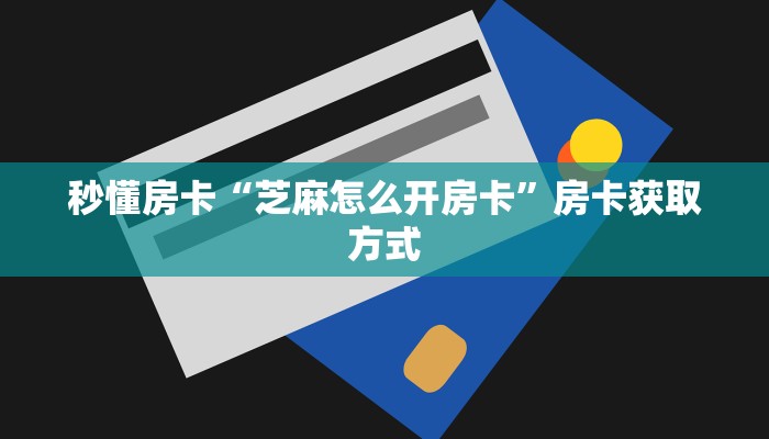 秒懂房卡“芝麻怎么开房卡”房卡获取方式 秒懂房卡“芝麻怎么开房卡”房卡获取方式