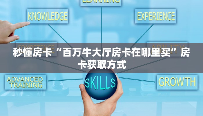 秒懂房卡“百万牛大厅房卡在哪里买”房卡获取方式 秒懂房卡“百万牛大厅房卡在哪里买”房卡获取方式