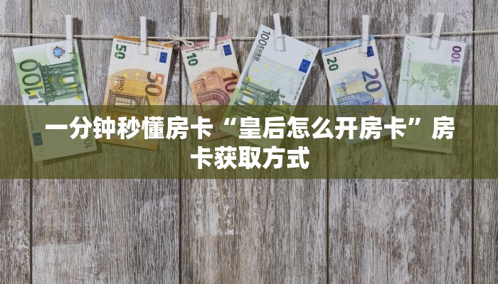 一分钟秒懂房卡“皇后怎么开房卡”房卡获取方式 一分钟秒懂房卡“皇后怎么开房卡”房卡获取方式