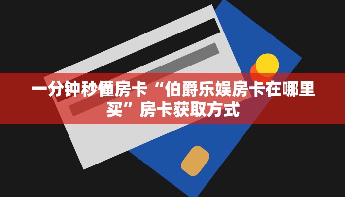 一分钟秒懂房卡“伯爵乐娱房卡在哪里买”房卡获取方式 一分钟秒懂房卡“伯爵乐娱房卡在哪里买”房卡获取方式