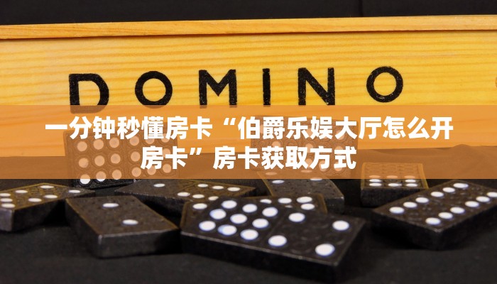 一分钟秒懂房卡“伯爵乐娱大厅怎么开房卡”房卡获取方式 一分钟秒懂房卡“伯爵乐娱大厅怎么开房卡”房卡获取方式