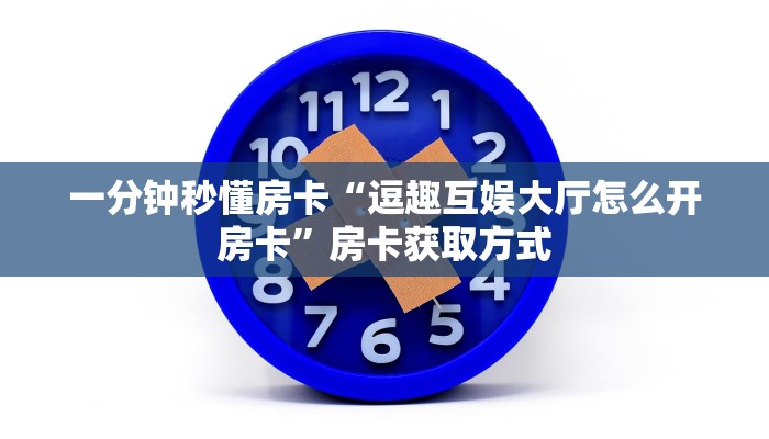 一分钟秒懂房卡“逗趣互娱大厅怎么开房卡”房卡获取方式 一分钟秒懂房卡“逗趣互娱大厅怎么开房卡”房卡获取方式