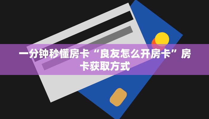 一分钟秒懂房卡“良友怎么开房卡”房卡获取方式 一分钟秒懂房卡“良友怎么开房卡”房卡获取方式