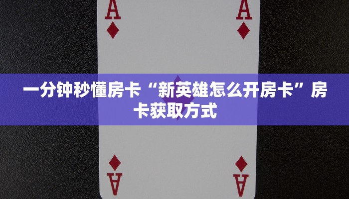 一分钟秒懂房卡“新英雄怎么开房卡”房卡获取方式