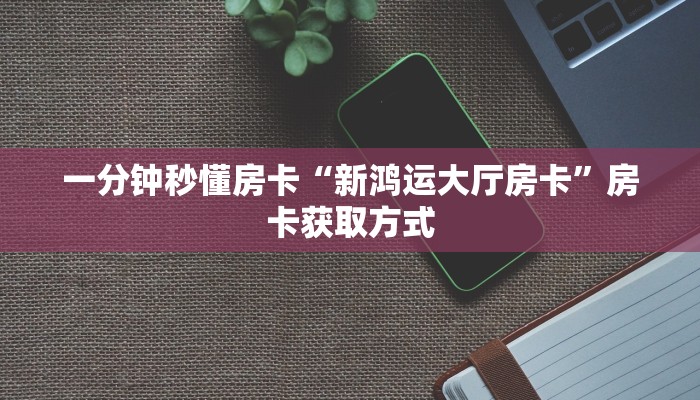 一分钟秒懂房卡“新鸿运大厅房卡”房卡获取方式