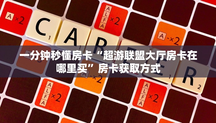 一分钟秒懂房卡“超游联盟大厅房卡在哪里买”房卡获取方式
