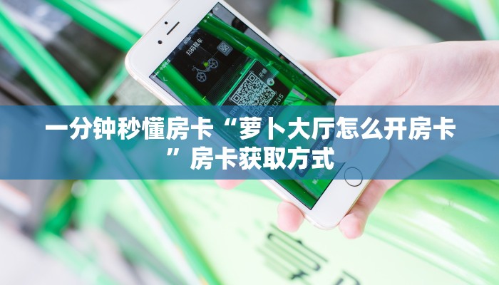 一分钟秒懂房卡“萝卜大厅怎么开房卡”房卡获取方式