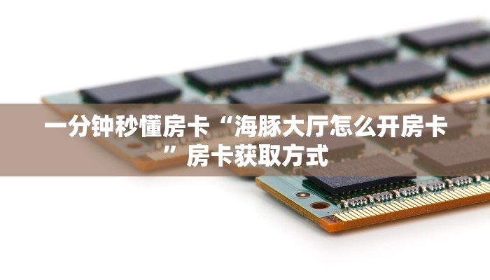 一分钟秒懂房卡“海豚大厅怎么开房卡”房卡获取方式