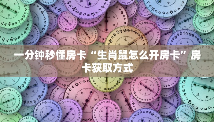 一分钟秒懂房卡“生肖鼠怎么开房卡”房卡获取方式