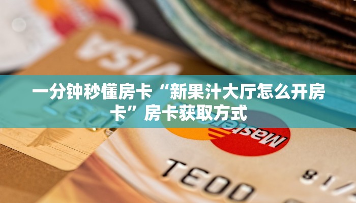 一分钟秒懂房卡“新果汁大厅怎么开房卡”房卡获取方式