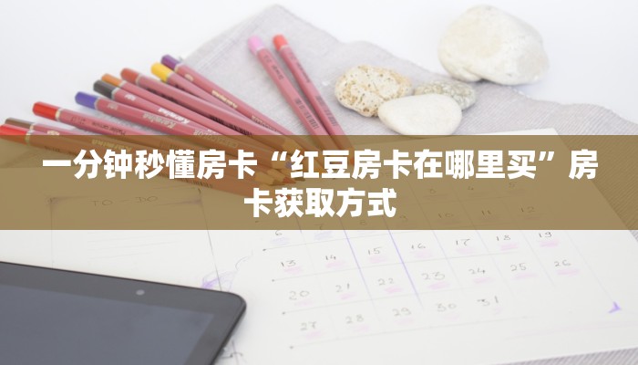 一分钟秒懂房卡“红豆房卡在哪里买”房卡获取方式
