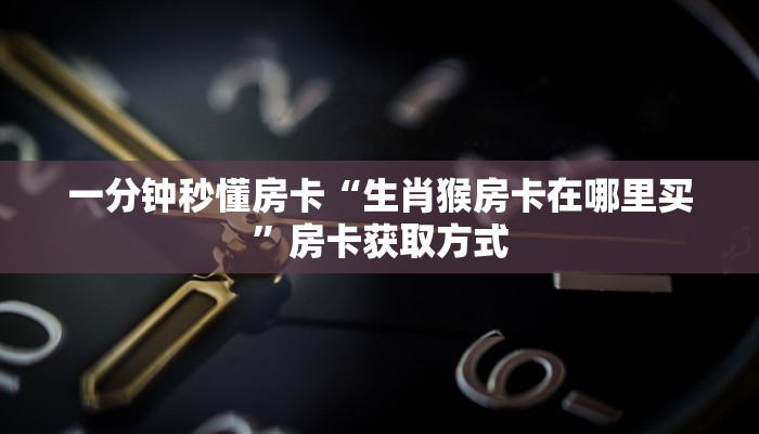 一分钟秒懂房卡“生肖猴房卡在哪里买”房卡获取方式