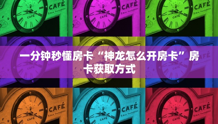 一分钟秒懂房卡“神龙怎么开房卡”房卡获取方式