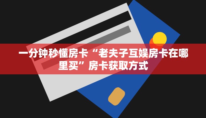 一分钟秒懂房卡“老夫子互娱房卡在哪里买”房卡获取方式