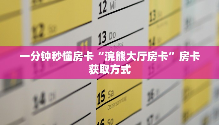 一分钟秒懂房卡“浣熊大厅房卡”房卡获取方式