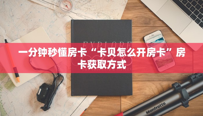 一分钟秒懂房卡“卡贝怎么开房卡”房卡获取方式