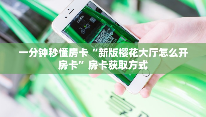 一分钟秒懂房卡“新版樱花大厅怎么开房卡”房卡获取方式