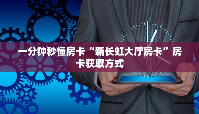 一分钟秒懂房卡“新长虹大厅房卡”房卡获取方式
