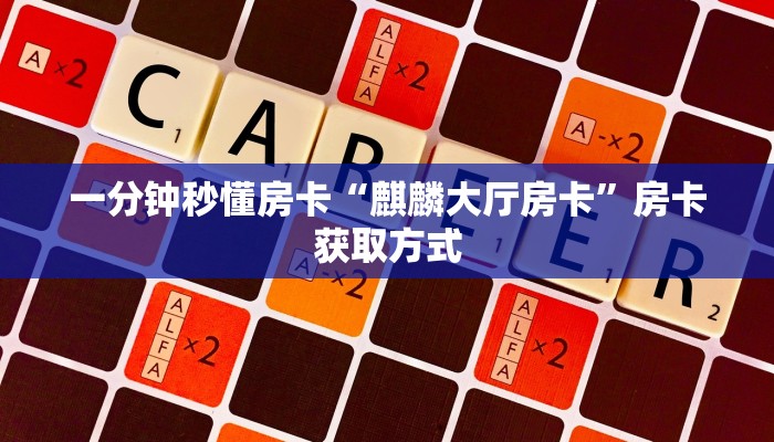 一分钟秒懂房卡“麒麟大厅房卡”房卡获取方式