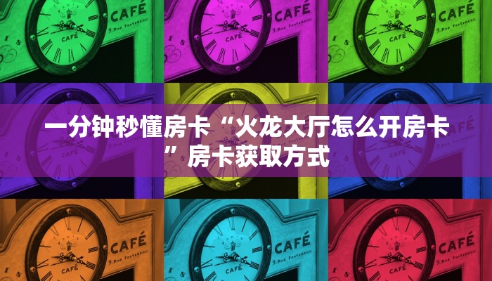 一分钟秒懂房卡“火龙大厅怎么开房卡”房卡获取方式
