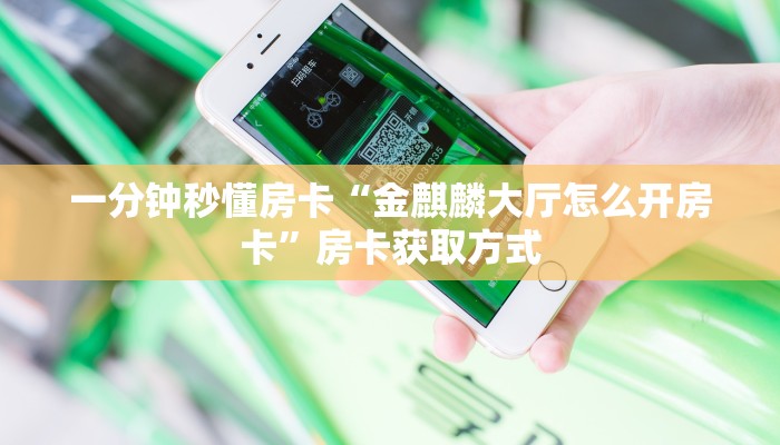 一分钟秒懂房卡“金麒麟大厅怎么开房卡”房卡获取方式