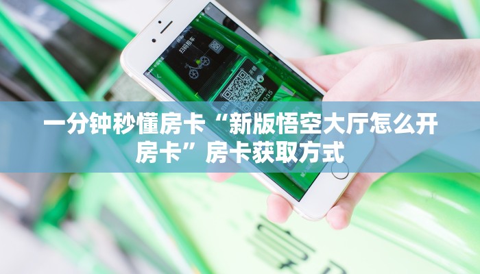 一分钟秒懂房卡“新版悟空大厅怎么开房卡”房卡获取方式