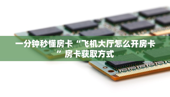 一分钟秒懂房卡“飞机大厅怎么开房卡”房卡获取方式